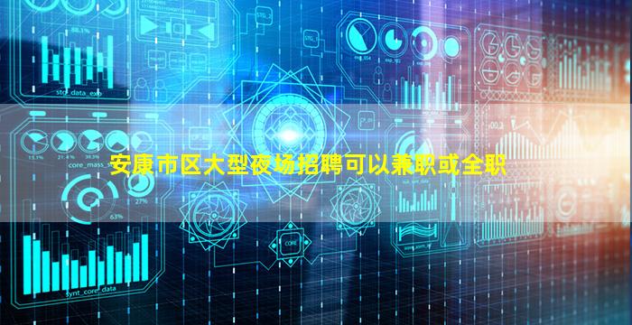 安康市区大型夜场招聘可以兼职或全职